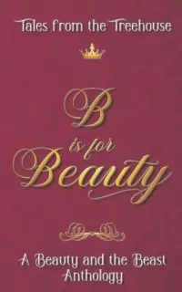 B is for Beauty: A Beauty and the Beast Anthology (Tales from the Treehouse)