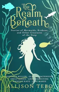 The Realm Beneath: Stories of Mermaids, Krakens, and other Creatures of the Deep