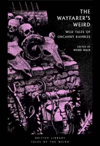 The Wayfarer's Weird: Wild Tales of Uncanny Rambles (British Library Tales of the Weird #64)