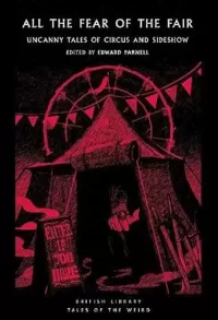 All the Fear of the Fair: Uncanny Tales of Circus and Sideshow (British Library Tales of the Weird #66)