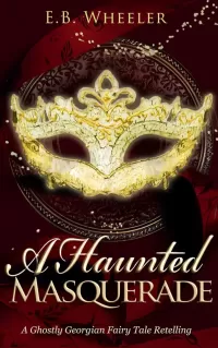 A Haunted Masquerade: A Ghostly Georgian Fairy Tale Retelling (A Haunted Season Cozy Gothic Mystery-Romances)