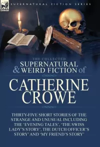 The Collected Supernatural and Weird Fiction of Catherine Crowe (Leonaur Collected Supernatural and Weird Fiction)