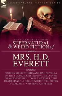 The Collected Supernatural and Weird Fiction of Mrs. H. D. Everett (Leonaur Collected Supernatural and Weird Fiction)