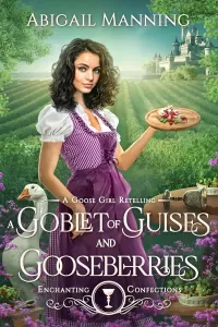 A Goblet of Guises and Gooseberries: A Goose Girl Retelling (Enchanting Confections #1)