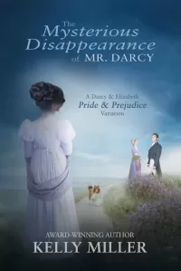 The Mysterious Disappearance of Mr. Darcy: A Darcy & Elizabeth Pride & Prejudice Variation