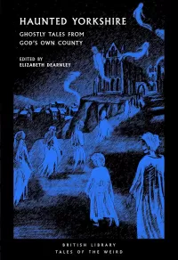 Haunted Yorkshire: Ghostly Tales from God's Own County (British Library Tales of the Weird #74)