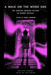 A Walk on the Weird Side: The Sinister Shorter Fiction of Robert Westall (British Library Tales of the Weird #79)