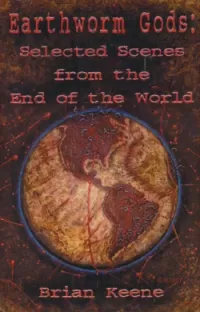 Earthworm Gods: Selected Scenes from the End of the World